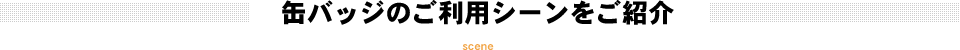 缶バッジのご利用シーンをご紹介