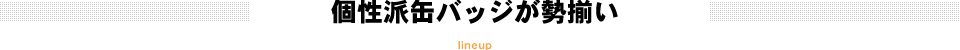 個性派缶バッジが勢揃い
